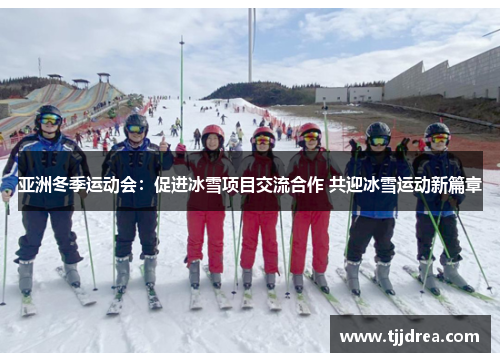 亚洲冬季运动会:促进冰雪项目交流合作 共迎冰雪运动新篇章 亚洲冬季运动会:促进冰雪项目交流合作 共迎冰雪运动新篇章