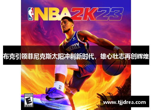 布克引领菲尼克斯太阳冲刺新时代,雄心壮志再创辉煌 布克引领菲尼克斯太阳冲刺新时代,雄心壮志再创辉煌