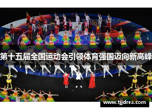 第十五届全国运动会引领体育强国迈向新高峰 第十五届全国运动会引领体育强国迈向新高峰