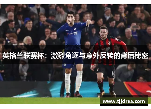 英格兰联赛杯:激烈角逐与意外反转的背后秘密 英格兰联赛杯:激烈角逐与意外反转的背后秘密