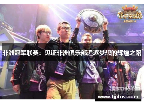 非洲冠军联赛:见证非洲俱乐部追逐梦想的辉煌之路 非洲冠军联赛:见证非洲俱乐部追逐梦想的辉煌之路