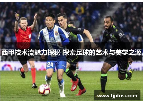 西甲技术流魅力探秘 探索足球的艺术与美学之源 西甲技术流魅力探秘 探索足球的艺术与美学之源