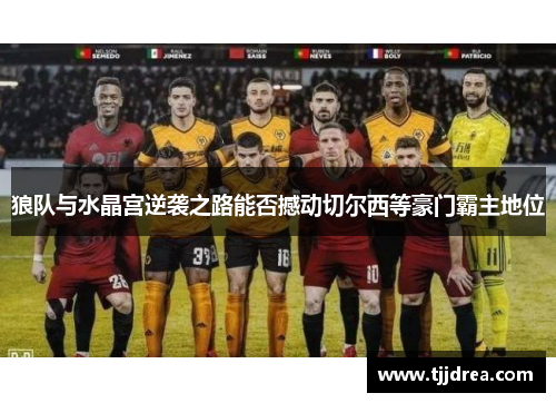 狼队与水晶宫逆袭之路能否撼动切尔西等豪门霸主地位 狼队与水晶宫逆袭之路能否撼动切尔西等豪门霸主地位
