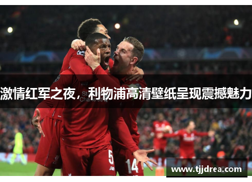 激情红军之夜,利物浦高清壁纸呈现震撼魅力