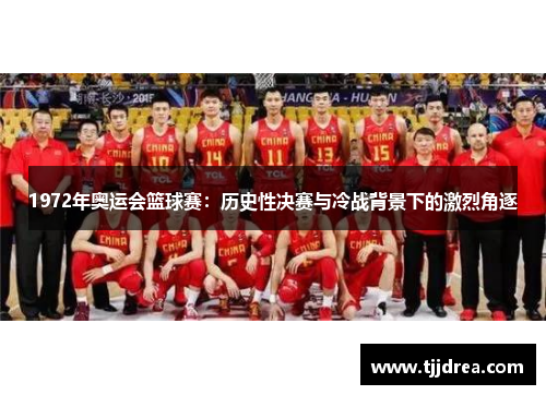 1972年奥运会篮球赛:历史性决赛与冷战背景下的激烈角逐 1972年奥运会篮球赛:历史性决赛与冷战背景下的激烈角逐