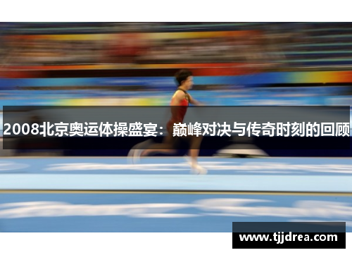 2008北京奥运体操盛宴:巅峰对决与传奇时刻的回顾 2008北京奥运体操盛宴:巅峰对决与传奇时刻的回顾